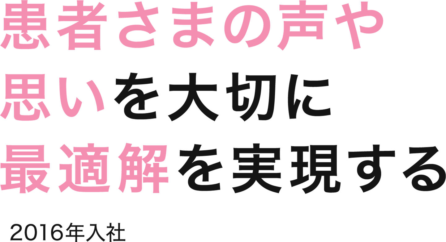患者さまの声や思いを大切に最適解を実現する
