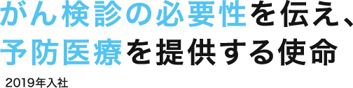 がん診療の必要性を伝え、予防医療を提供する使命